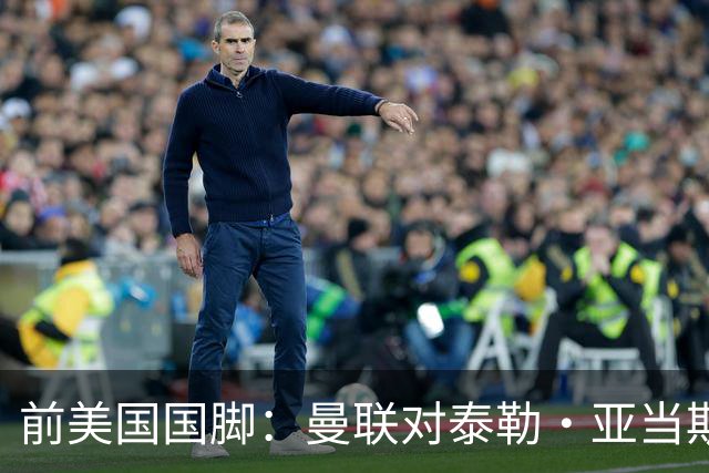 前美国国脚：曼联对泰勒·亚当斯感兴趣我不意外，希望他能去红魔