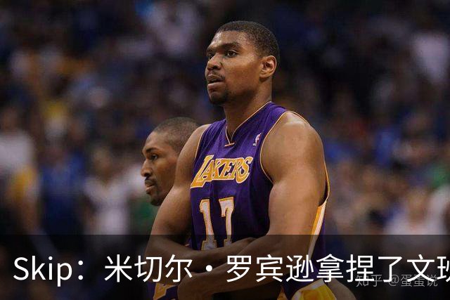 Skip：米切尔·罗宾逊拿捏了文班 雷霆明年将夺得总冠军